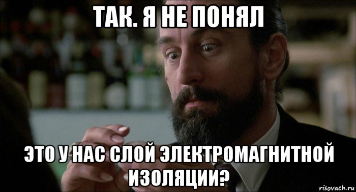 так. я не понял это у нас слой электромагнитной изоляции?, Мем Robert De Niro
