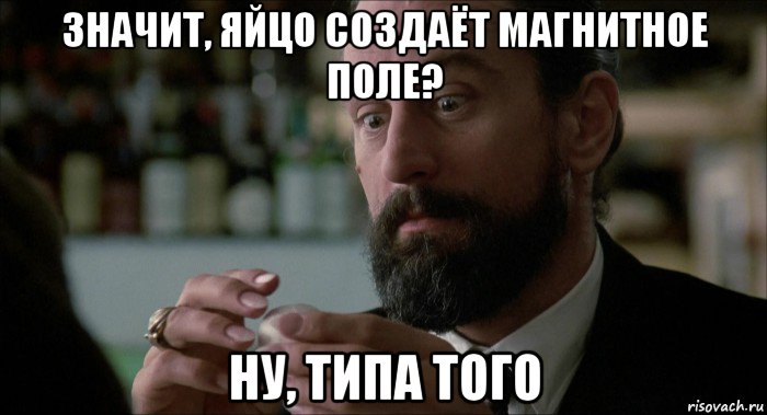 значит, яйцо создаёт магнитное поле? ну, типа того, Мем Robert De Niro