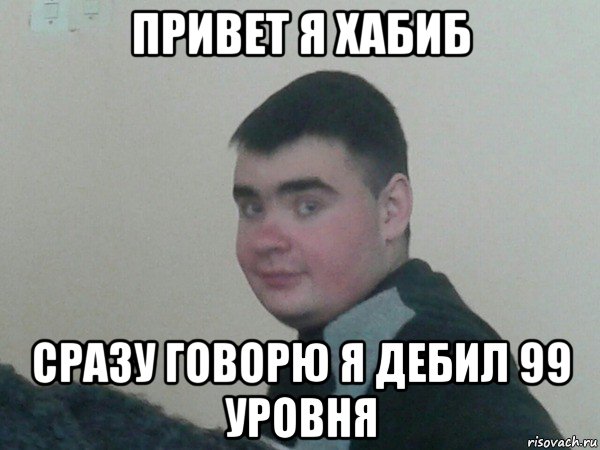 привет я хабиб сразу говорю я дебил 99 уровня