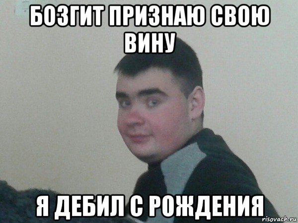 бозгит признаю свою вину я дебил с рождения