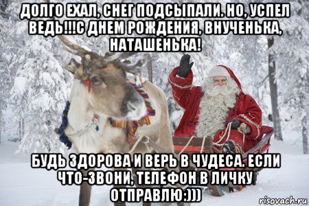 долго ехал, снег подсыпали. но, успел ведь!!!с днем рождения, внученька, наташенька! будь здорова и верь в чудеса. если что-звони, телефон в личку отправлю:))), Мем Санта кляуз