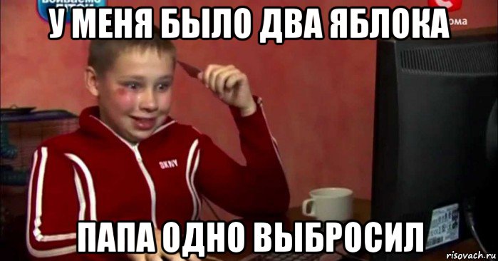 у меня было два яблока папа одно выбросил