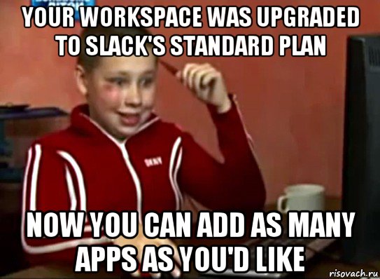 your workspace was upgraded to slack's standard plan now you can add as many apps as you'd like, Мем Сашок (радостный)