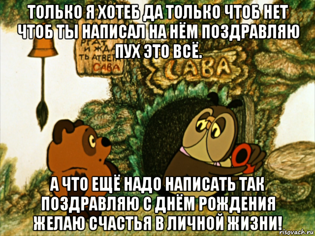 только я хотеб да только чтоб нет чтоб ты написал на нём поздравляю пух это всё. а что ещё надо написать так поздравляю с днём рождения желаю счастья в личной жизни!, Мем Сава Винни Пух Бэларуский езыг
