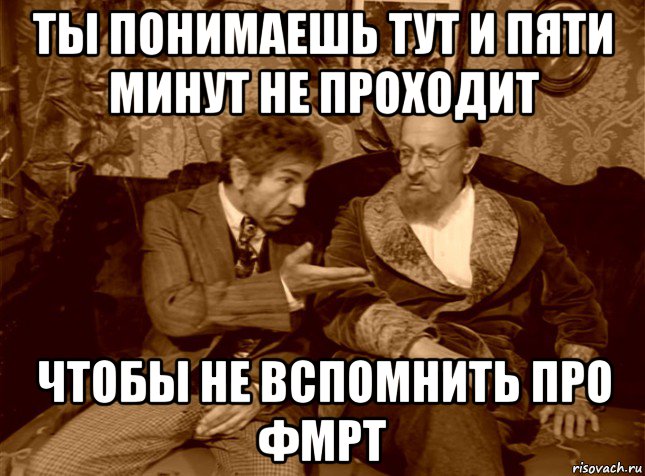 ты понимаешь тут и пяти минут не проходит чтобы не вспомнить про фмрт