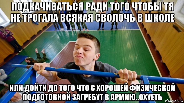 подкачиваться ради того чтобы тя не трогала всякая сволочь в школе или дойти до того что с хорошей физической подготовкой загребут в армию..охуеть, Мем Школа