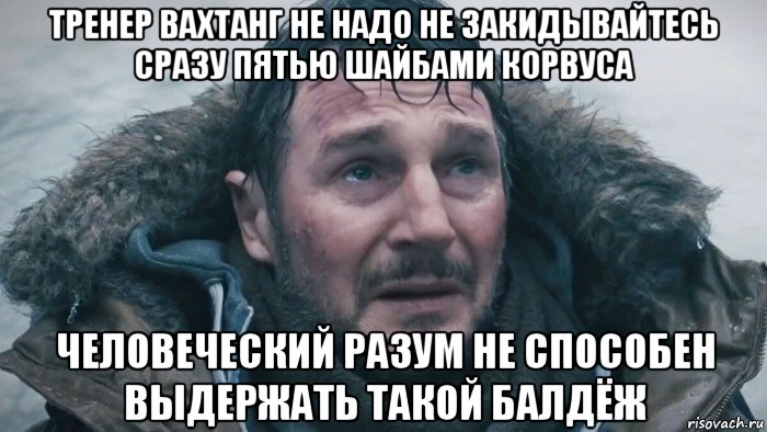 тренер вахтанг не надо не закидывайтесь сразу пятью шайбами корвуса человеческий разум не способен выдержать такой балдёж, Мем Схватка 2011