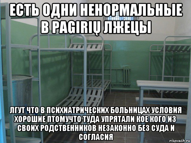 есть одни ненормальные в pagirių лжецы лгут что в психиатрических больницах условия хорошие птомучто туда упрятали кое кого из своих родственников незаконно без суда и согласия, Мем СИЗО