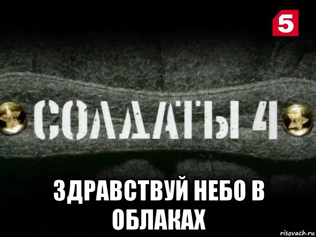  здравствуй небо в облаках, Мем Солдаты 4 сезон 1 серия на 5 канале