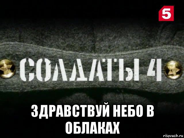  здравствуй небо в облаках, Мем Солдаты 4 сезон 2 серия на 5 канале
