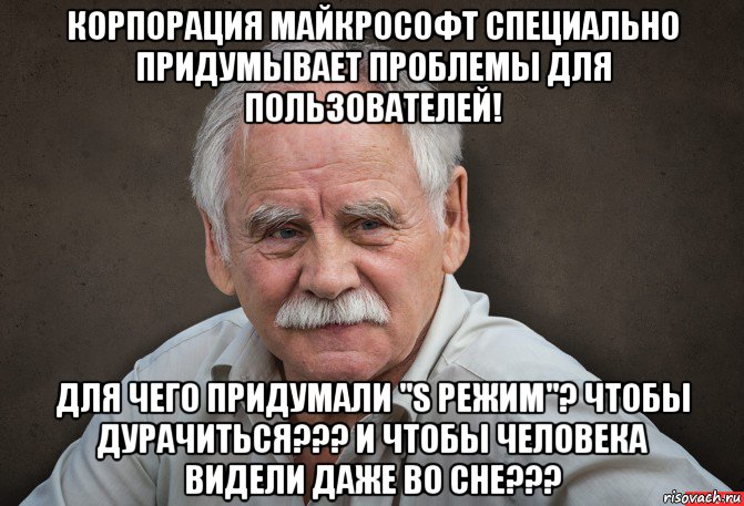 корпорация майкрософт специально придумывает проблемы для пользователей! для чего придумали "s режим"? чтобы дурачиться??? и чтобы человека видели даже во сне???, Мем Старик