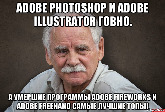 adobe photoshop и adobe illustrator говно. а умершие программы adobe fireworks и adobe freehand самые лучшие топы!