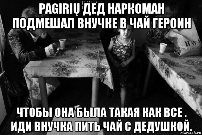 pagirių дед наркоман подмешал внучке в чай героин чтобы она была такая как все . иди внучка пить чай с дедушкой., Мем Старость