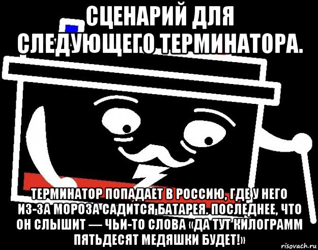 сценарий для следующего терминатора. терминатор попадает в россию, где у него из-за мороза садится батарея. последнее, что он слышит — чьи-то слова «да тут килограмм пятьдесят медяшки будет!», Мем Старый аккумулятор