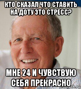 кто сказал что ставить на доту это стресс? мне 24 и чувствую себя прекрасно
