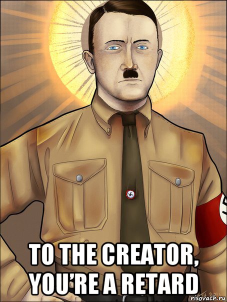  to the creator, you’re a retard, Мем Святой Гитлер