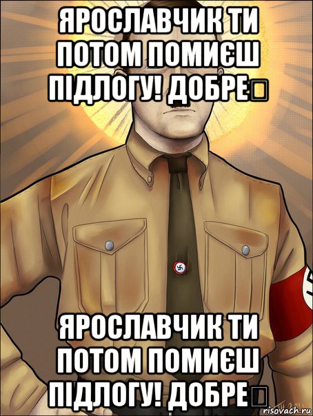 ярославчик ти потом помиєш підлогу! добре？ ярославчик ти потом помиєш підлогу! добре？, Мем Святой Гитлер