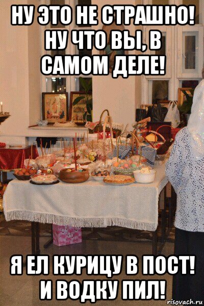 ну это не страшно! ну что вы, в самом деле! я ел курицу в пост! и водку пил!, Мем Темноватая пасха