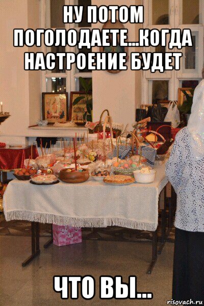 ну потом поголодаете...когда настроение будет что вы..., Мем Темноватая пасха