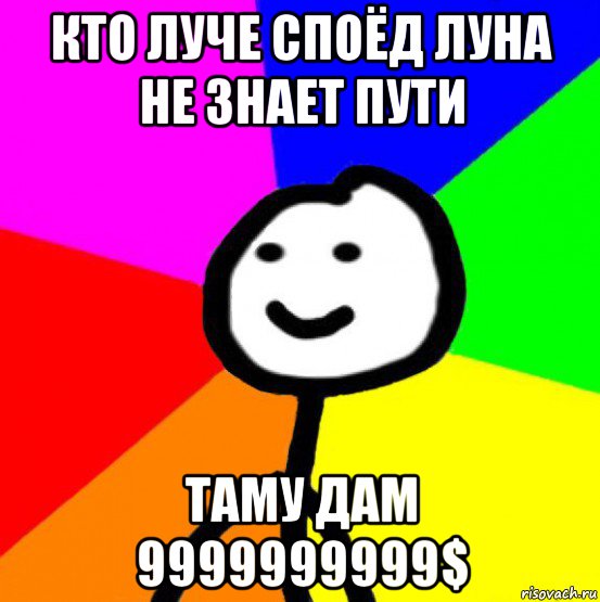 кто луче споёд луна не знает пути таму дам 9999999999$