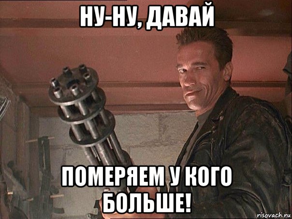 ну-ну, давай померяем у кого больше!, Мем Терминатор с пулеметом