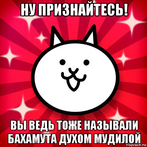 ну признайтесь! вы ведь тоже называли бахамута духом мудилой, Мем The Battle Cats