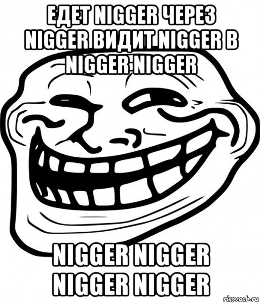 едет nigger через nigger видит nigger в nigger nigger nigger nigger nigger nigger, Мем Троллфейс
