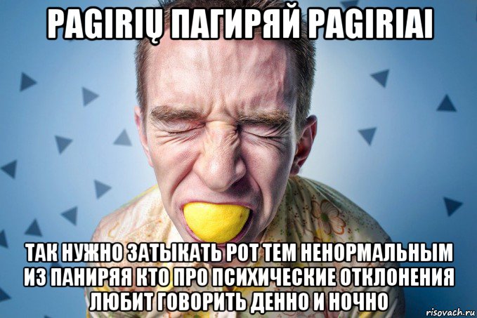 pagirių пагиряй pagiriai так нужно затыкать рот тем ненормальным из паниряя кто про психические отклонения любит говорить денно и ночно, Мем Троллям закусон