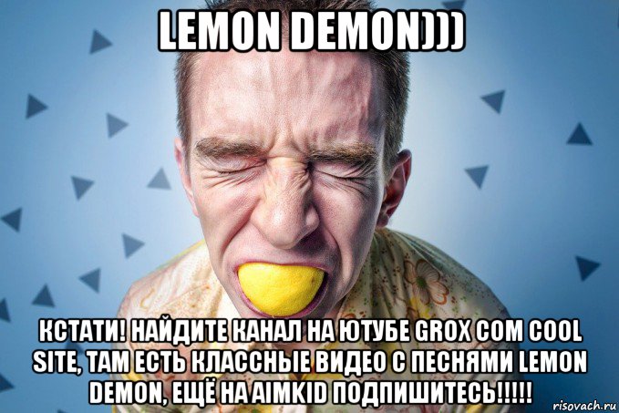 lemon demon))) кстати! найдите канал на ютубе grox com cool site, там есть классные видео с песнями lemon demon, ещё на aimkid подпишитесь!!!!!, Мем Троллям закусон