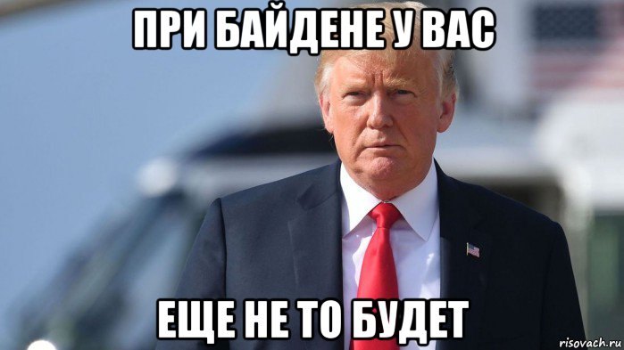при байдене у вас еще не то будет, Мем Trump