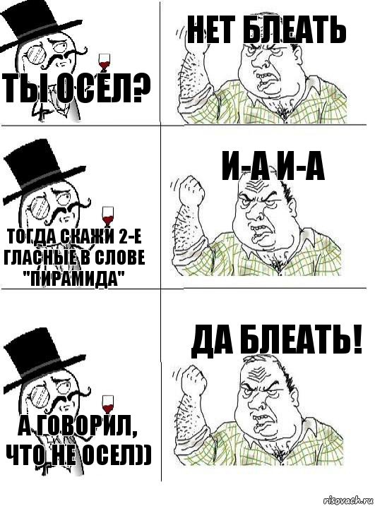 ты осел? нет блеать тогда скажи 2-е гласные в слове "пирамида" И-А И-А а говорил, что не осел)) да блеать!, Комикс  ты че бля интеллигент