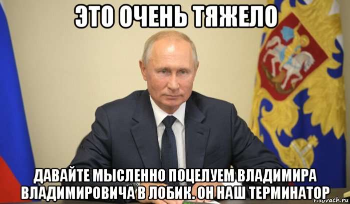 это очень тяжело давайте мысленно поцелуем владимира владимировича в лобик. он наш терминатор, Мем Тяжёлая работа