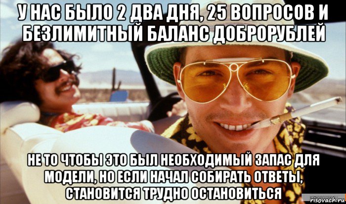у нас было 2 два дня, 25 вопросов и безлимитный баланс доброрублей не то чтобы это был необходимый запас для модели, но если начал собирать ответы, становится трудно остановиться