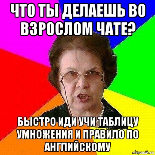 что ты делаешь во взрослом чате? быстро иди учи таблицу умножения и правило по английскому