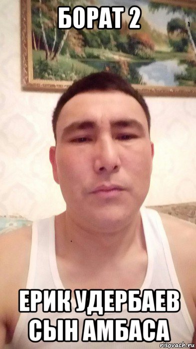 борат 2 ерик удербаев сын амбаса