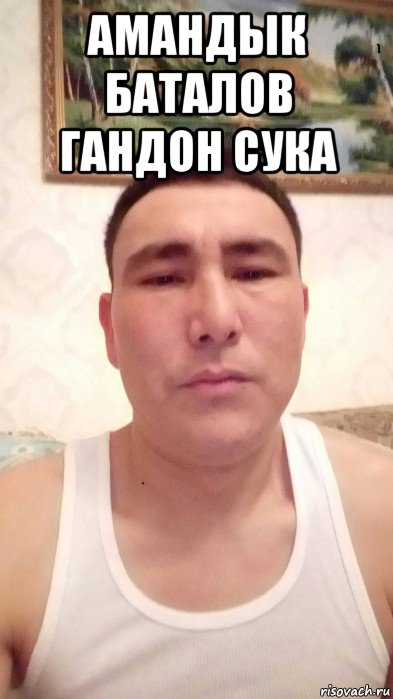 амандык баталов гандон сука 