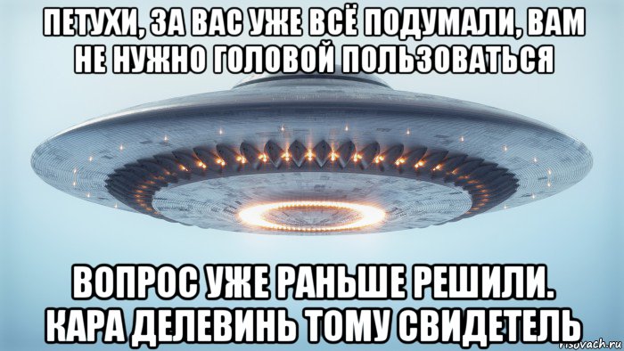 петухи, за вас уже всё подумали, вам не нужно головой пользоваться вопрос уже раньше решили. кара делевинь тому свидетель