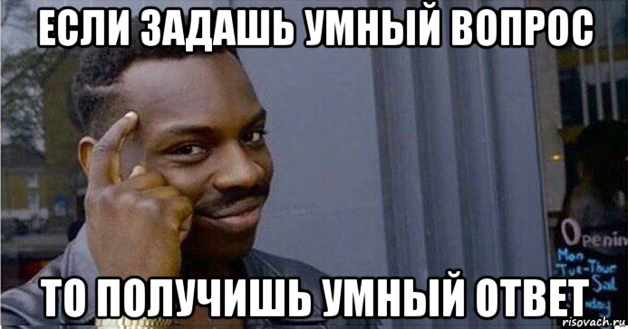 если задашь умный вопрос то получишь умный ответ, Мем Умный Негр