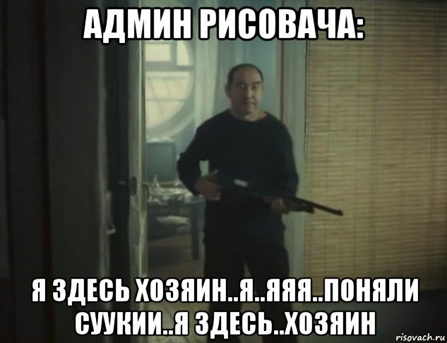 админ рисовача: я здесь хозяин..я..яяя..поняли суукии..я здесь..хозяин, Мем Упырь 1997