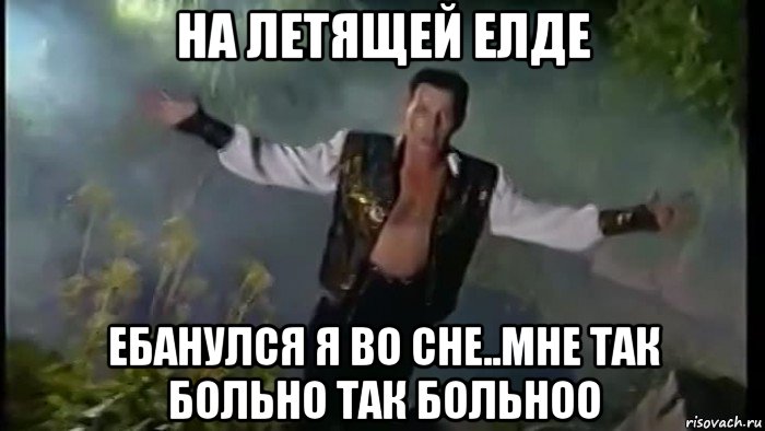 на летящей елде ебанулся я во сне..мне так больно так больноо, Мем Вадим Казаченко