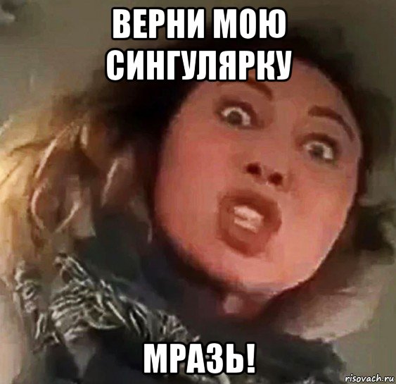 верни мою сингулярку мразь!