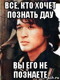 все, кто хочет познать дау вы его не познаете