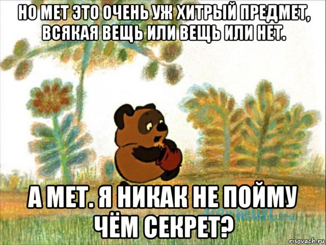 но мет это очень уж хитрый предмет, всякая вещь или вещь или нет. а мет. я никак не пойму чём секрет?, Мем Вини