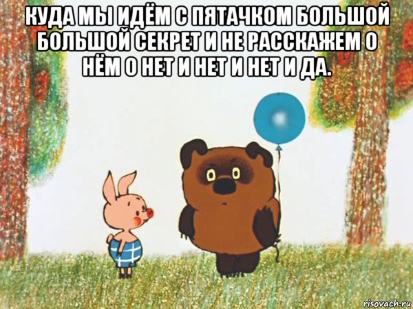 куда мы идём с пятачком большой большой секрет и не расскажем о нём о нет и нет и нет и да. 