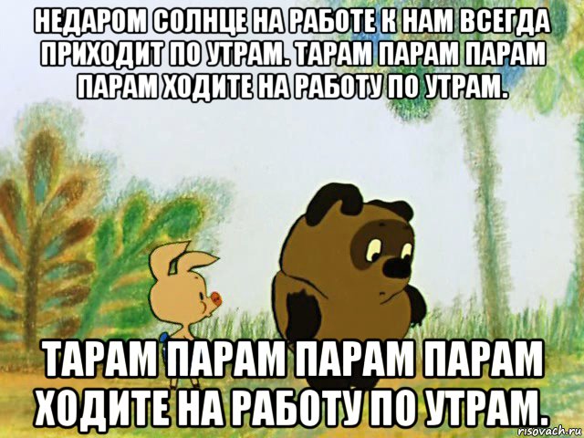 недаром солнце на работе к нам всегда приходит по утрам. тарам парам парам парам ходите на работу по утрам. тарам парам парам парам ходите на работу по утрам.
