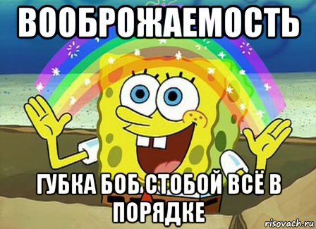 вооброжаемость губка боб стобой всё в порядке, Мем Воображение (Спанч Боб)