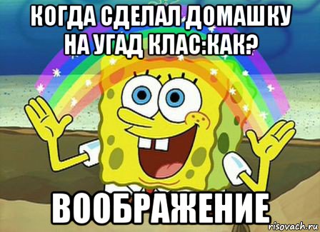 когда сделал домашку на угад клас:как? воображение, Мем Воображение (Спанч Боб)