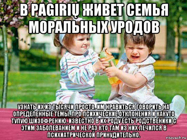 в pagirių живет семья моральных уродов узнать их из тысячи просто. им нравиться говорить на определенные темы. про психические отклонения и какуто тупую шизофрению. известно в их роду есть родственики с этим заболеванием и не раз кто там из них лечился в психиатрической принудительно., Мем Я хаосая