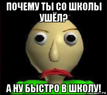 почему ты со школы ушёл? а ну быстро в школу!