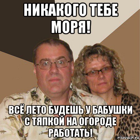 никакого тебе моря! всё лето будешь у бабушки с тяпкой на огороде работать!, Мем  Злые родители